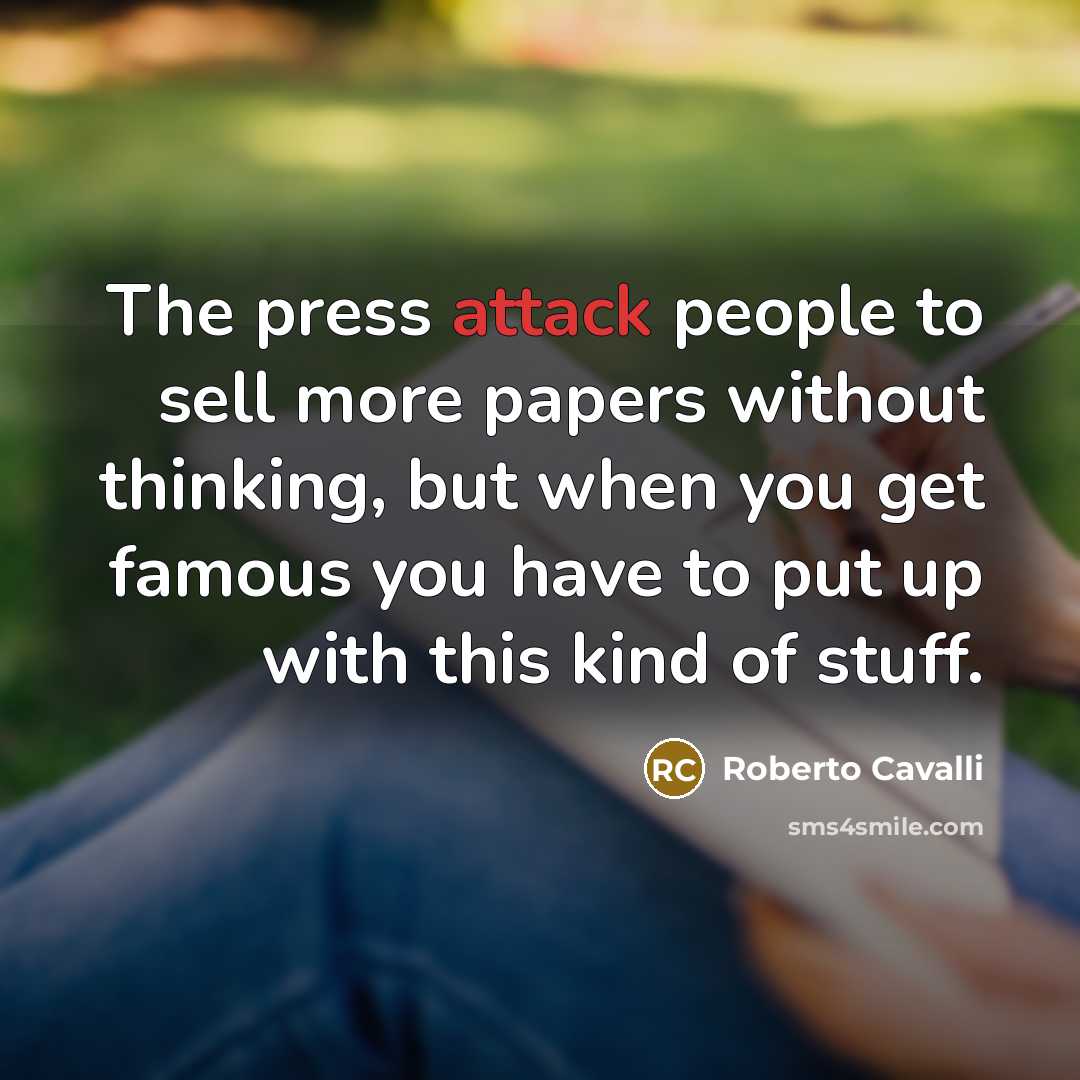 “The press attack people to sell more papers without thinking, but when you get famous you have to put up with this kind of stuff.” quote by Roberto Cavalli