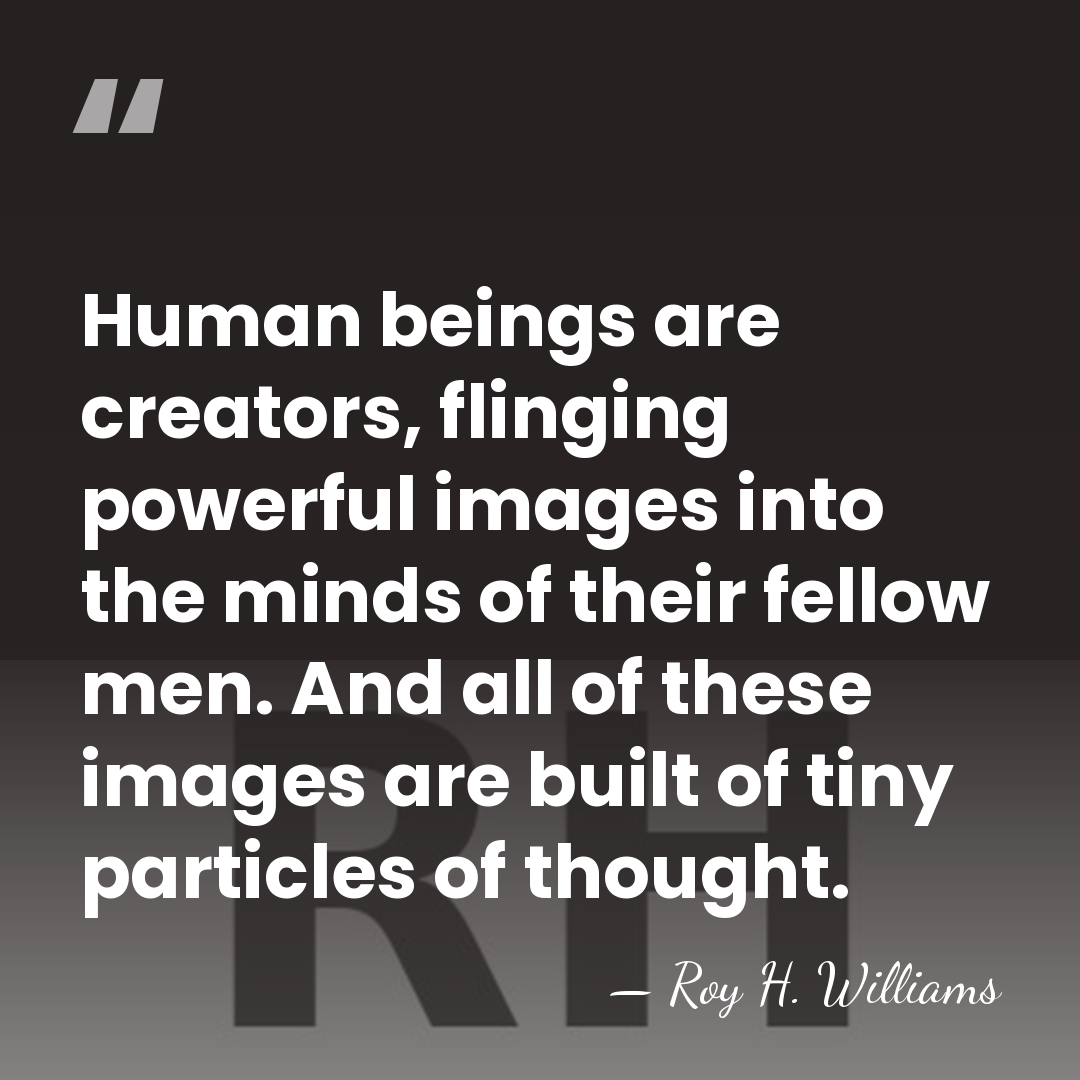 Human beings are creators, flinging powerful images into the minds of their&hellip; - Roy H. Williams