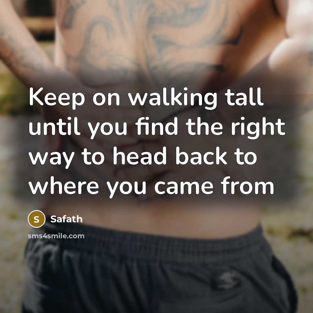 “Keep on walking tall until you find the right way to head back to where you came from” quote by Safath