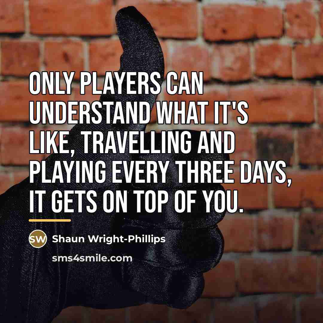 “Only players can understand what it's like, travelling and playing…” quote by Shaun Wright-Phillips