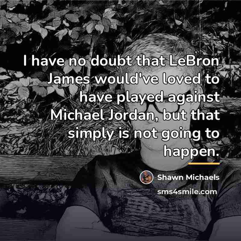 “I have no doubt that LeBron James would've loved to…” quote by Shawn Michaels