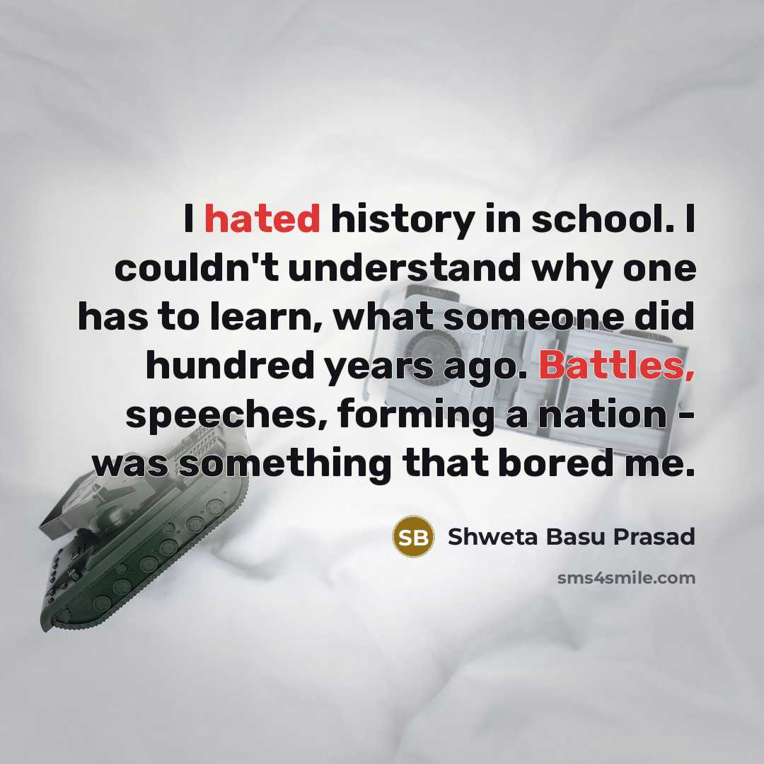 “I hated history in school. I couldn't understand why one…” quote by Shweta Basu Prasad