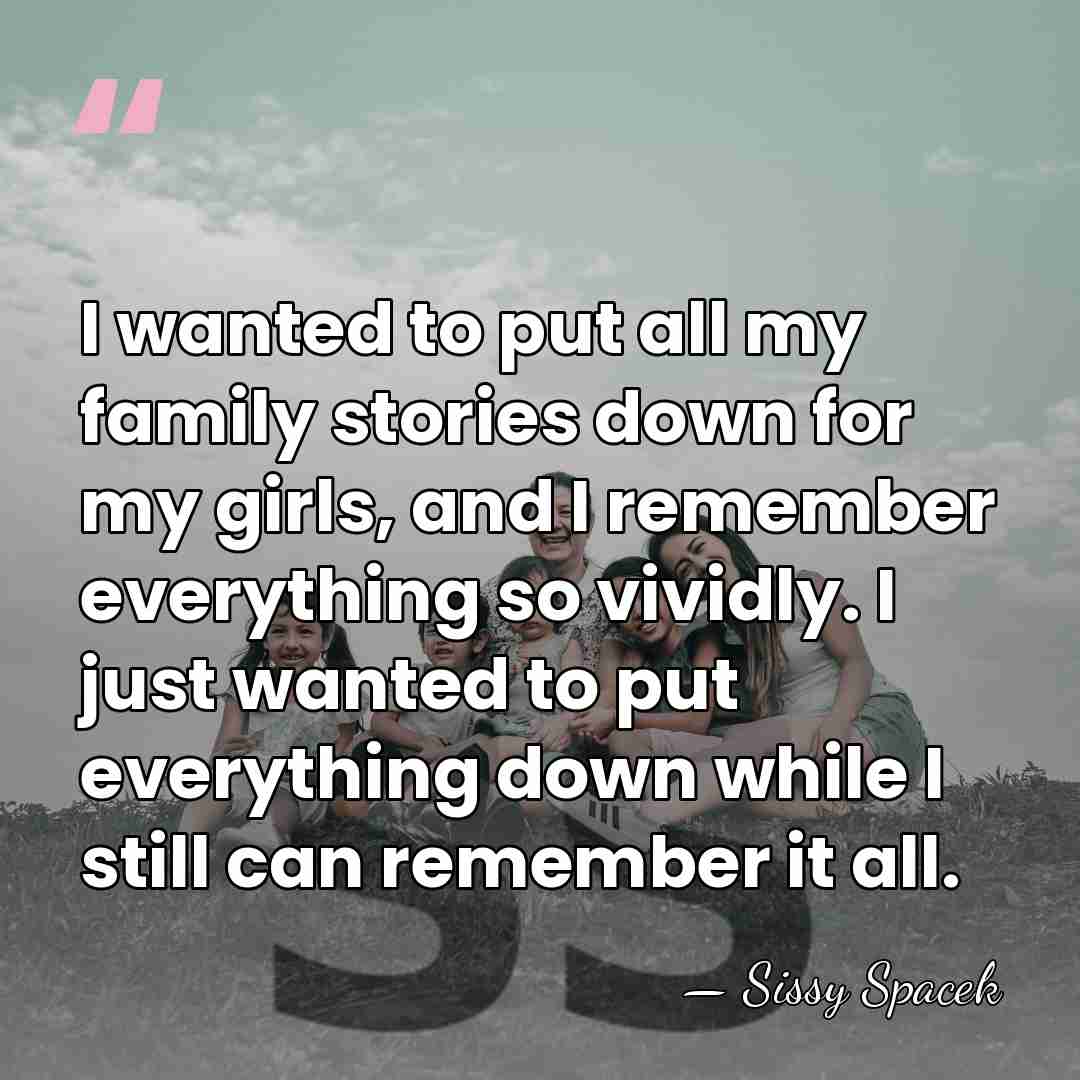 I wanted to put all my family stories down for my girls,&hellip; - Sissy Spacek