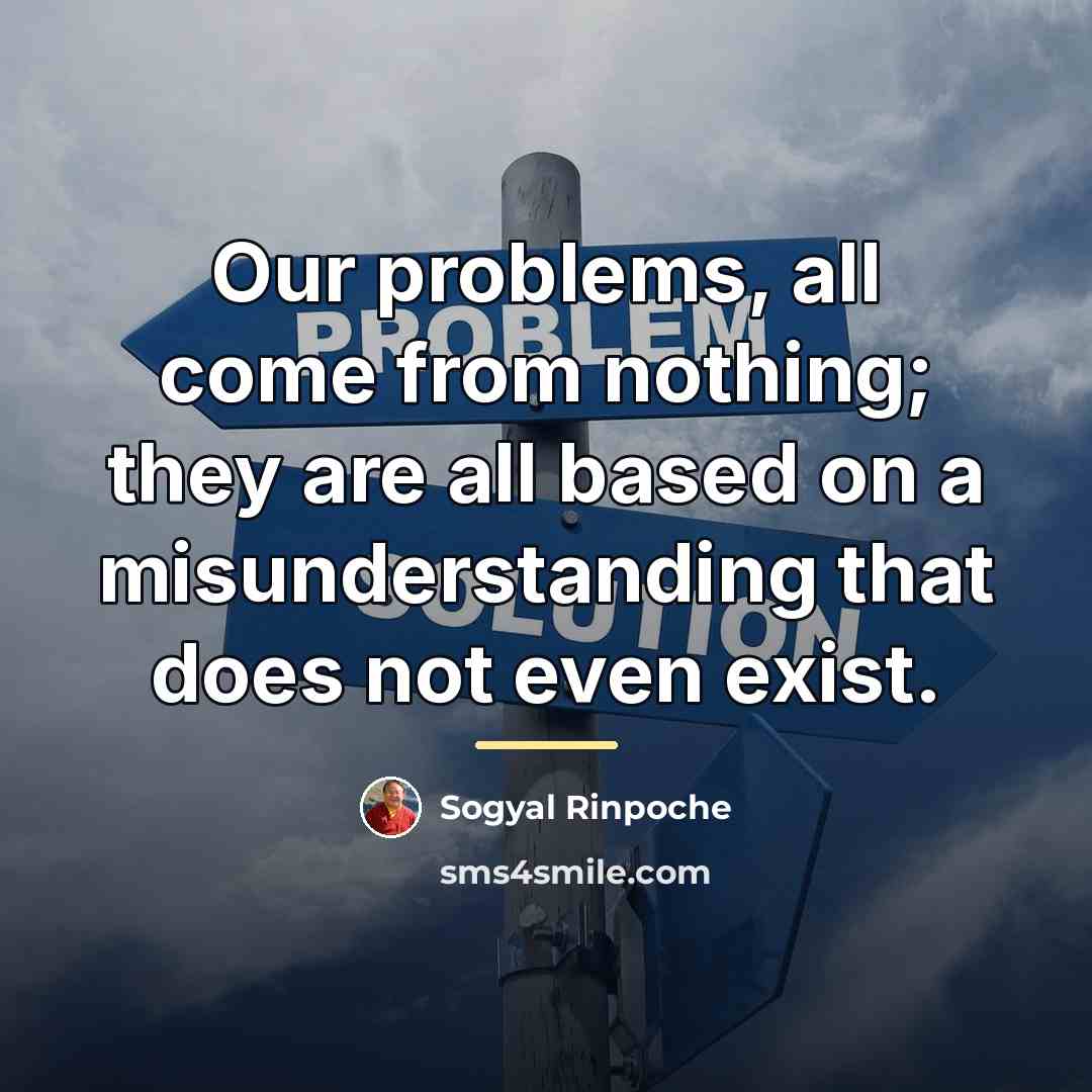“Our problems, all come from nothing; they are all based…” quote by Sogyal Rinpoche