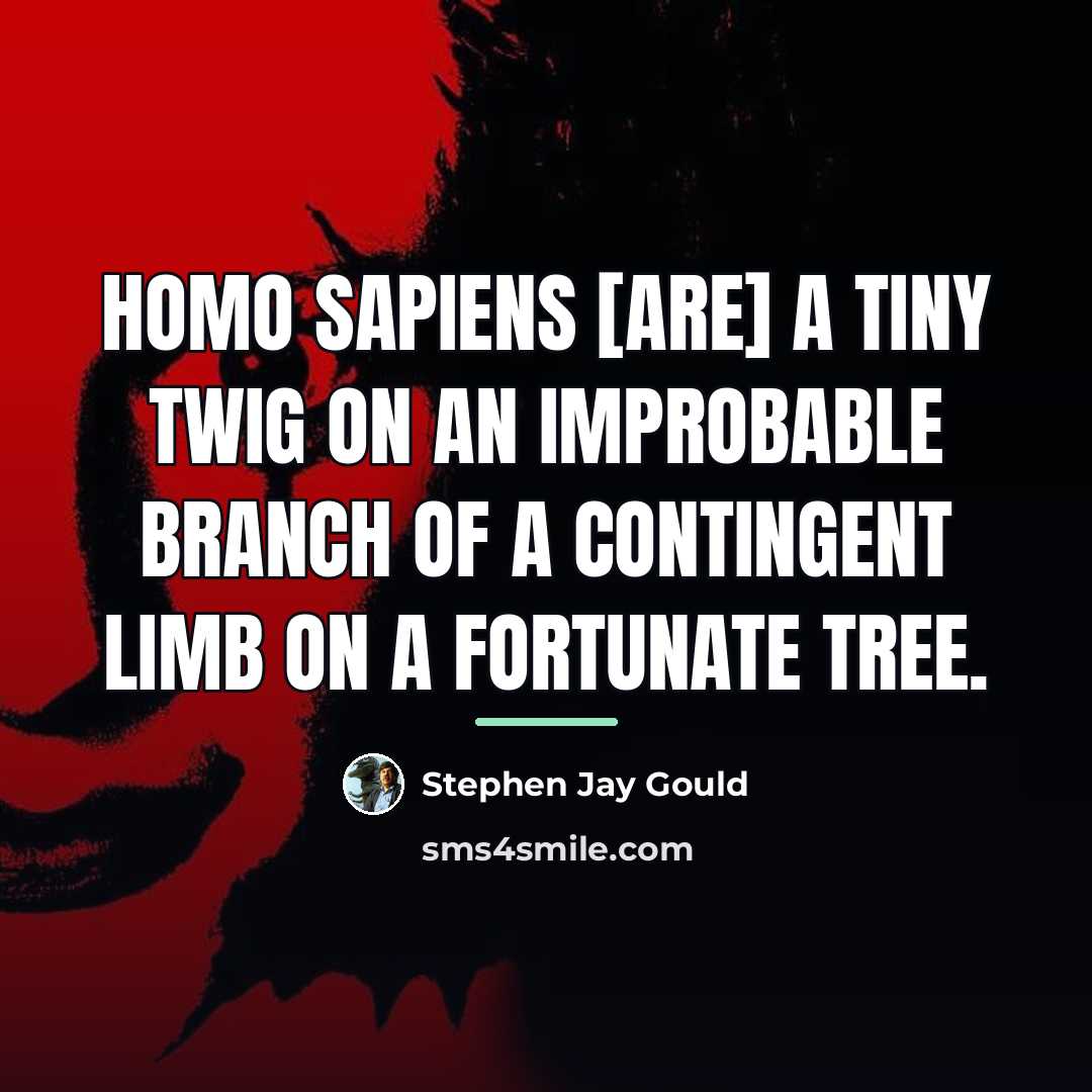 “Homo sapiens [are] a tiny twig on an improbable branch…” quote by Stephen Jay Gould