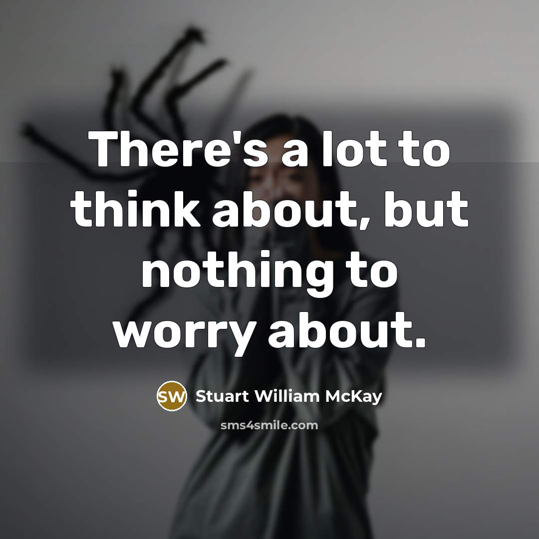 “There's a lot to think about, but nothing to worry…” quote by Stuart William McKay