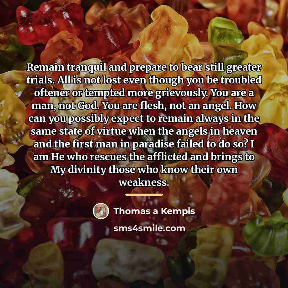 “Remain tranquil and prepare to bear still greater trials. All…” quote by Thomas a Kempis