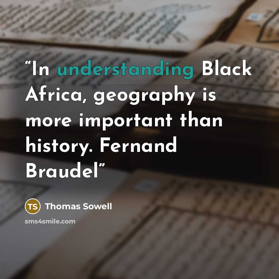“In understanding Black Africa, geography is more important than history. Fernand Braudel” quote by Thomas Sowell