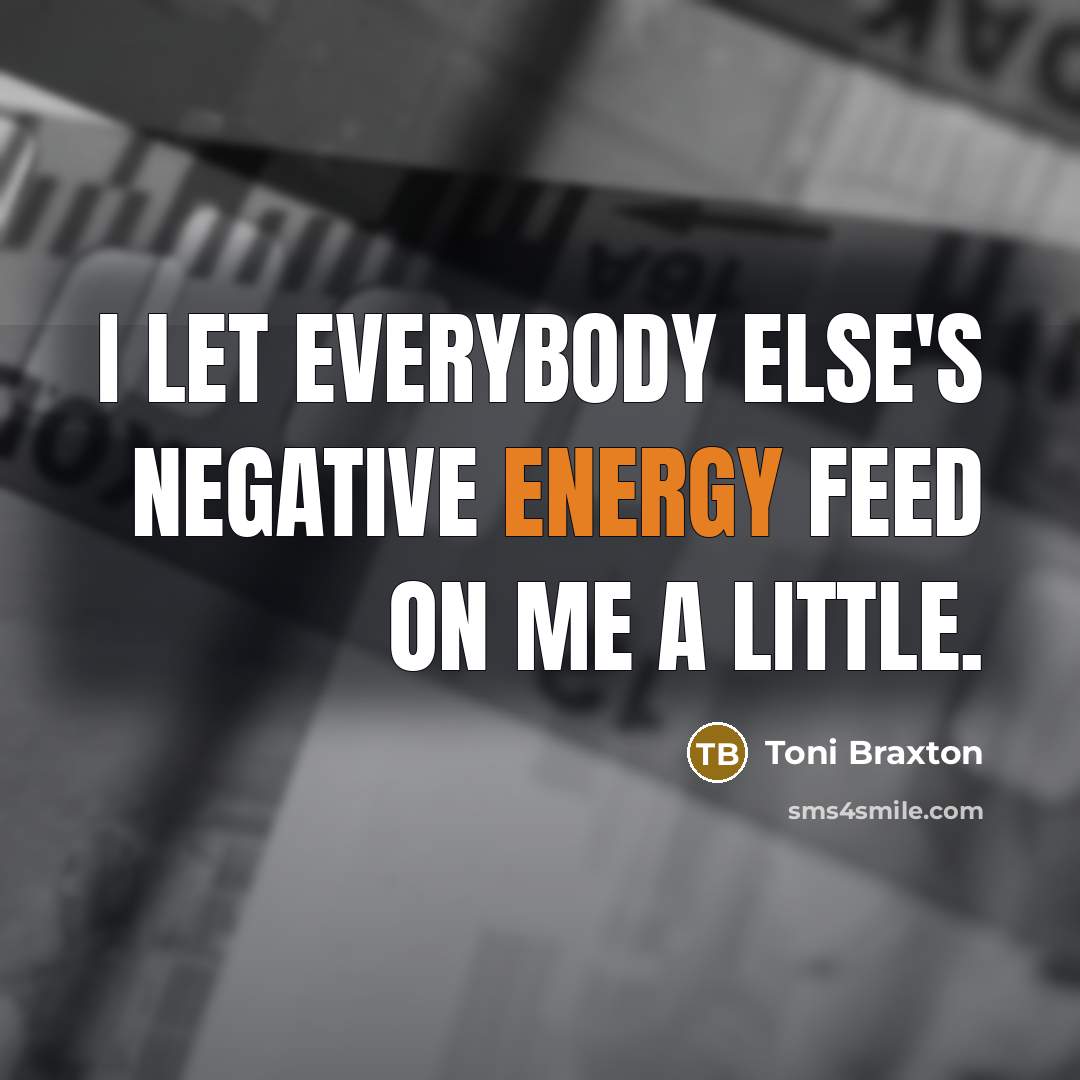“I let everybody else's negative energy feed on me a…” quote by Toni Braxton