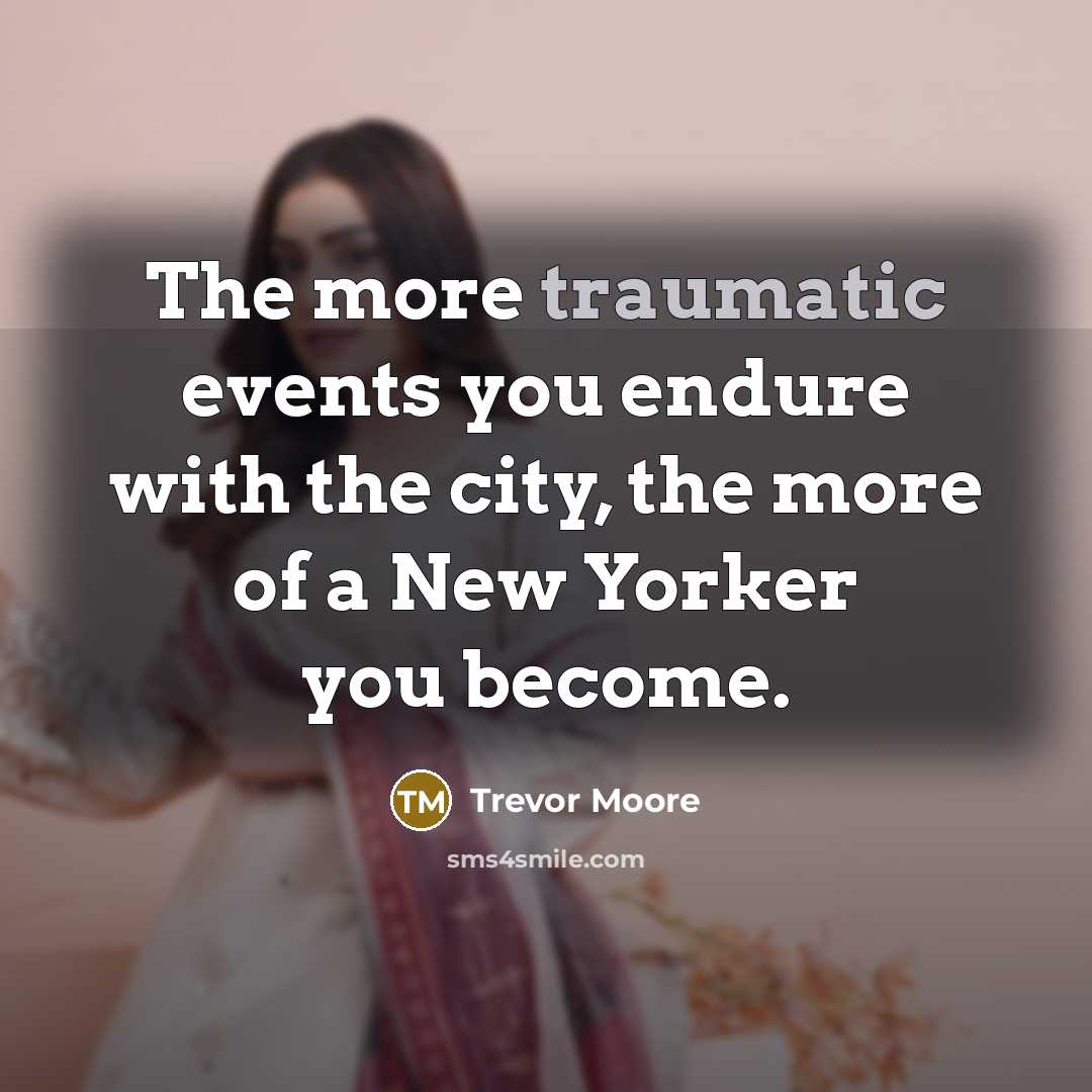 “The more traumatic events you endure with the city, the…” quote by Trevor Moore