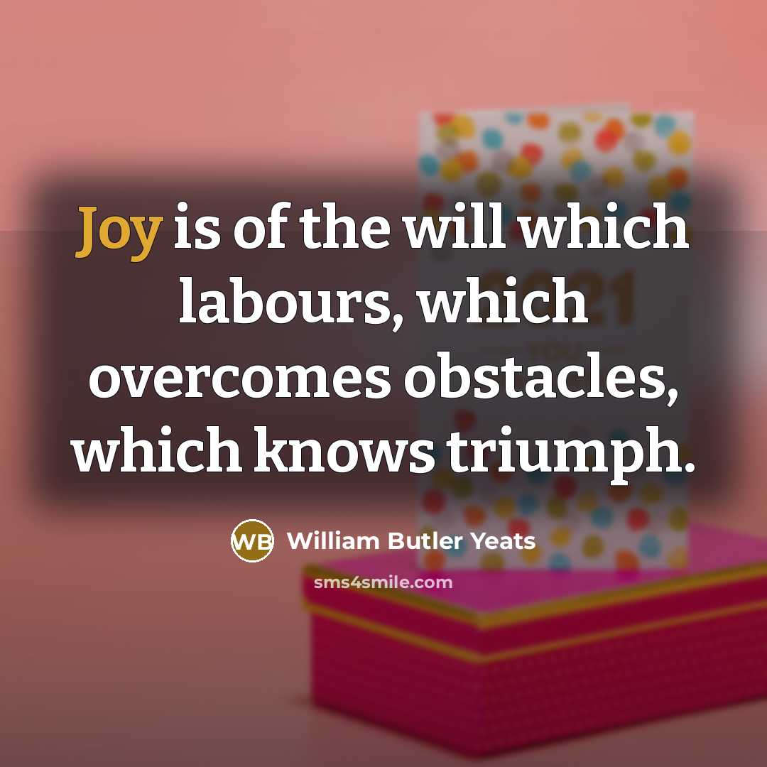 “Joy is of the will which labours, which overcomes obstacles,…” quote by William Butler Yeats