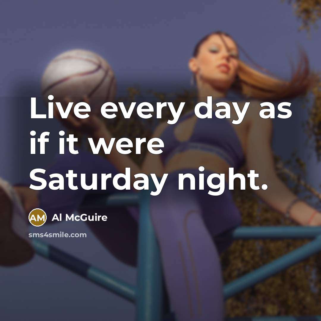 “Live every day as if it were Saturday night.…” quote by Al McGuire
