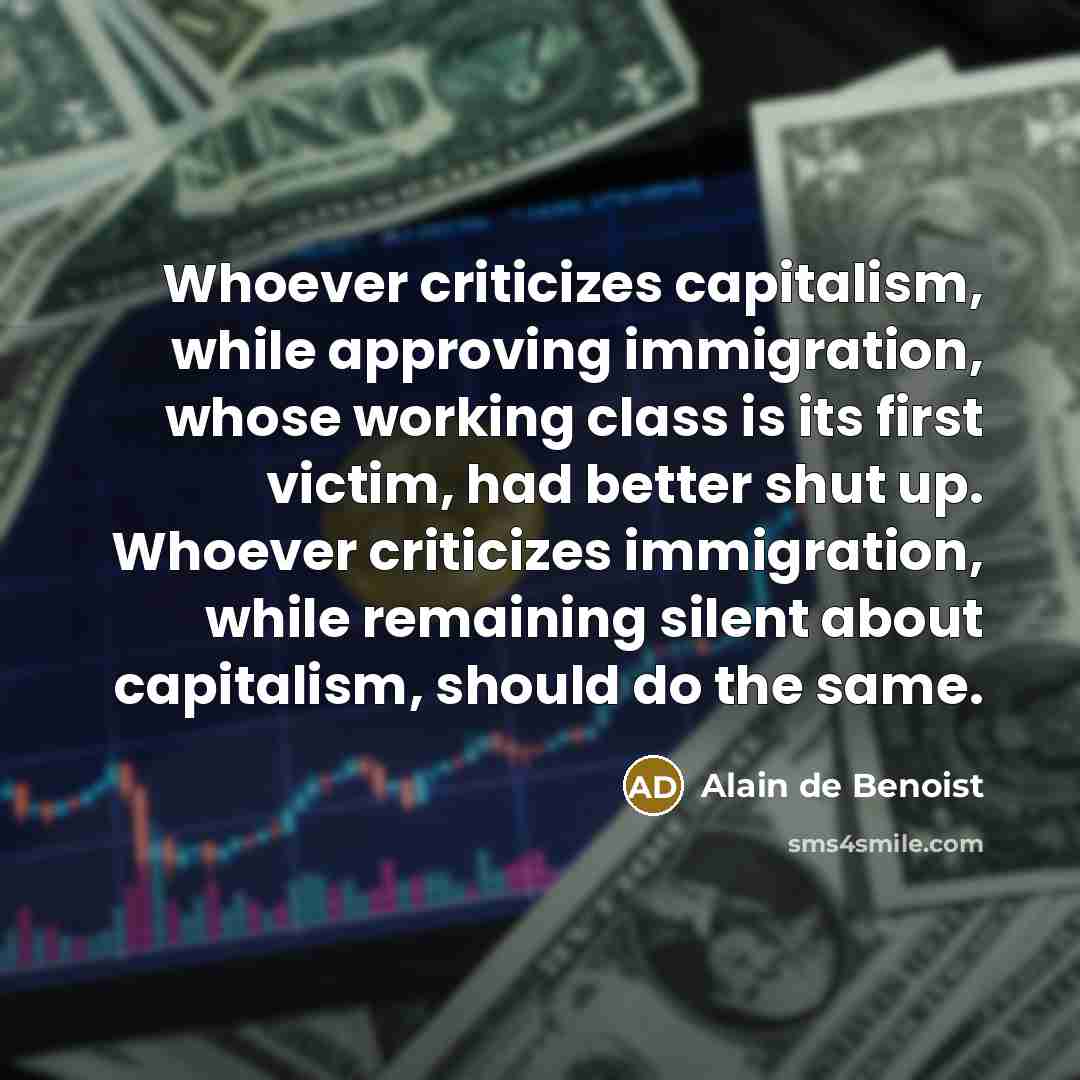 “Whoever criticizes capitalism, while approving immigration, whose working class is…” quote by Alain de Benoist