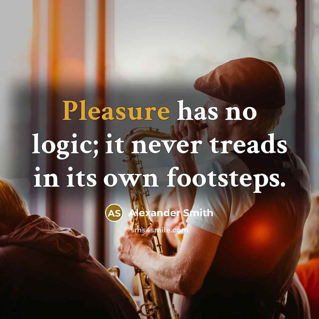 “Pleasure has no logic; it never treads in its own…” quote by Alexander Smith