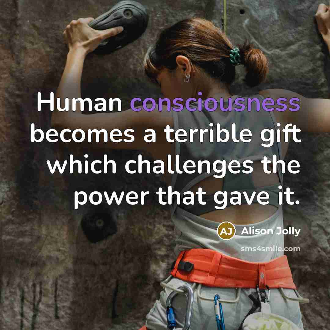 “Human consciousness becomes a terrible gift which challenges the power…” quote by Alison Jolly