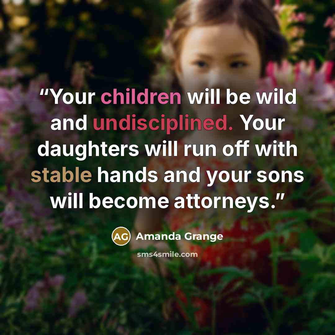 “Your children will be wild and undisciplined. Your daughters will run off with stable hands and your sons will become attorneys.” quote by Amanda Grange