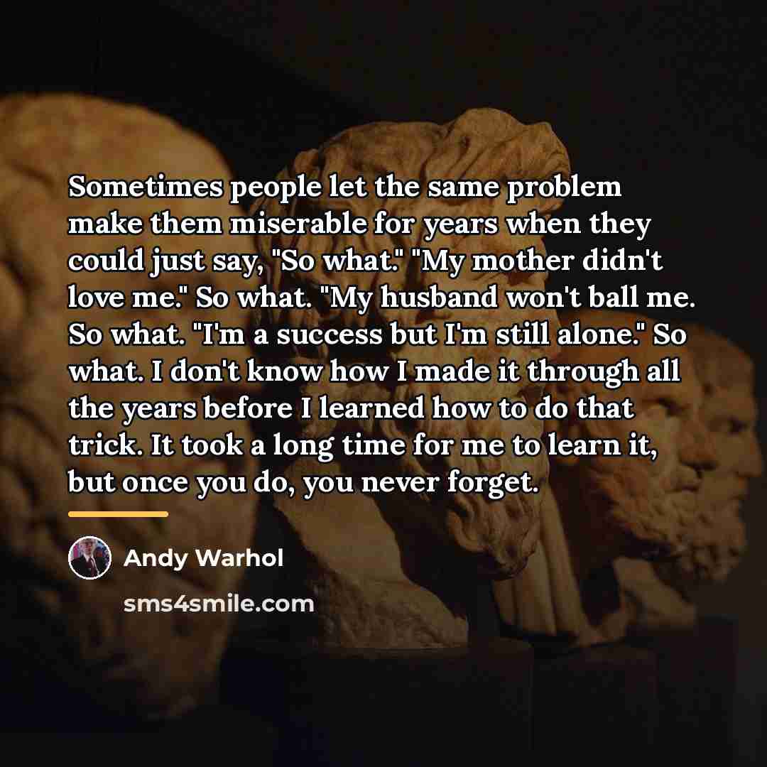 “Sometimes people let the same problem make them miserable for…” quote by Andy Warhol