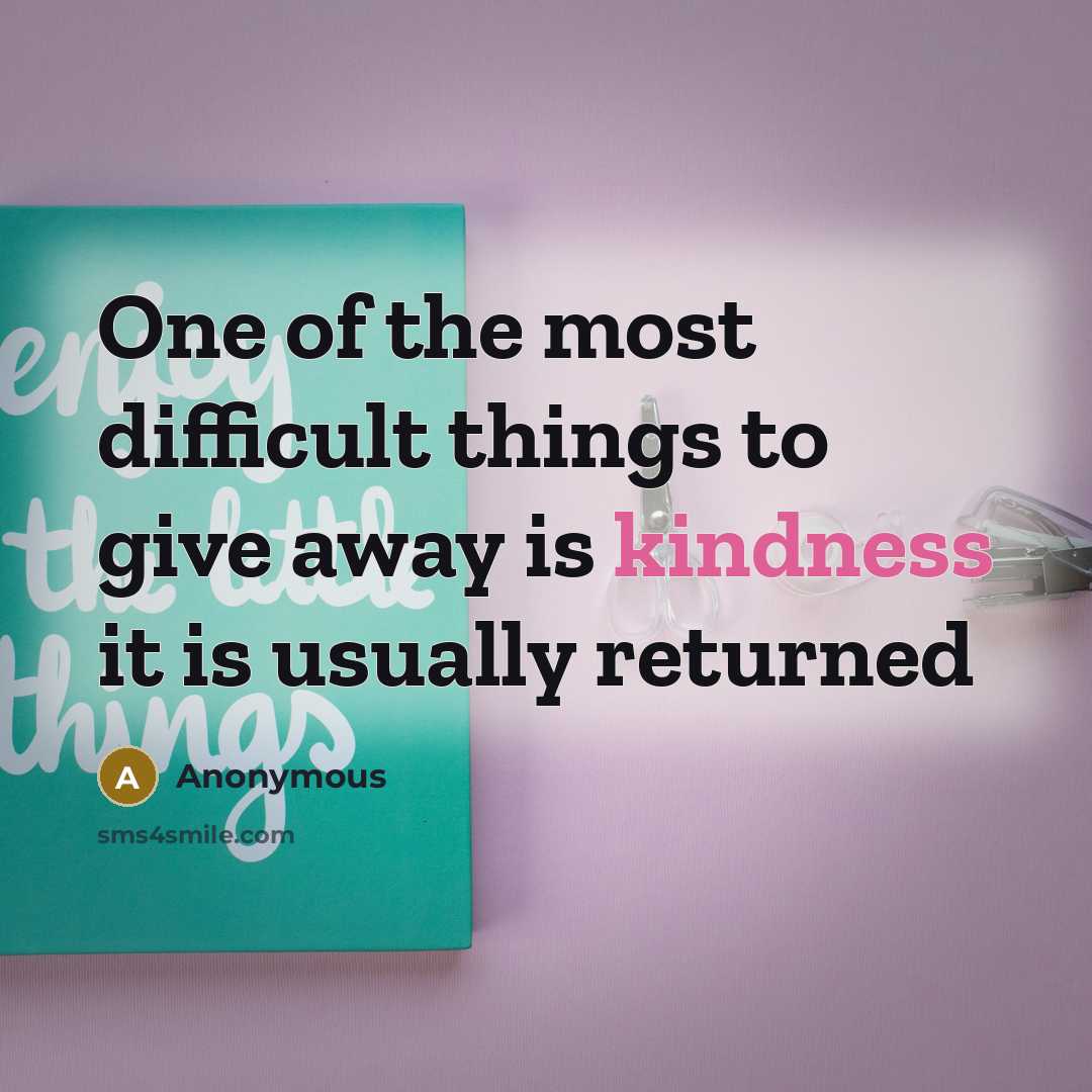 “One of the most difficult things to give away is kindness it is usually returned” quote by Anonymous