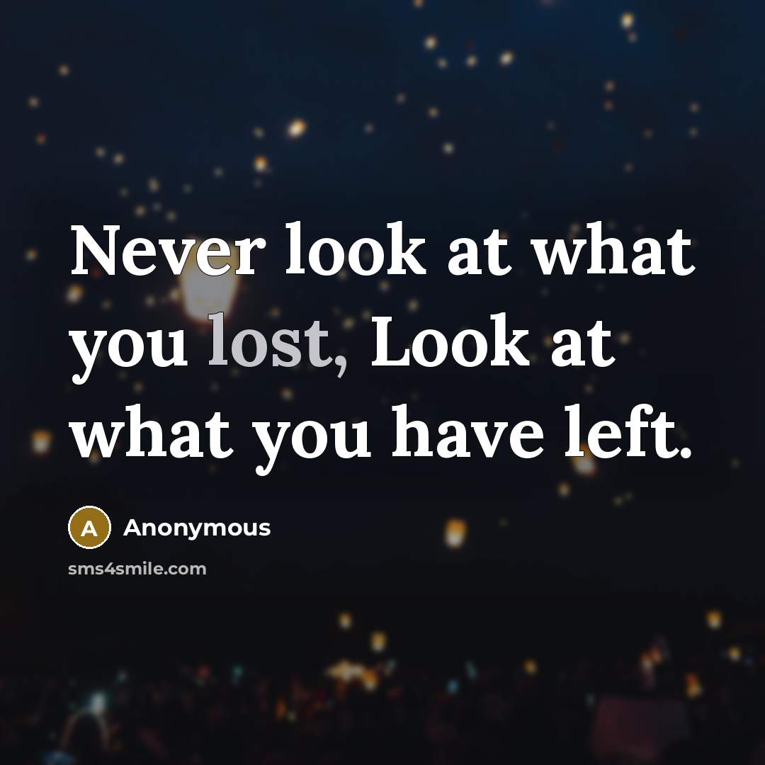 “Never look at what you lost, Look at what you…” quote by Anonymous