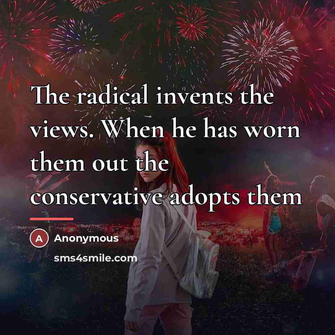 “The radical invents the views. When he has worn them…” quote by Anonymous