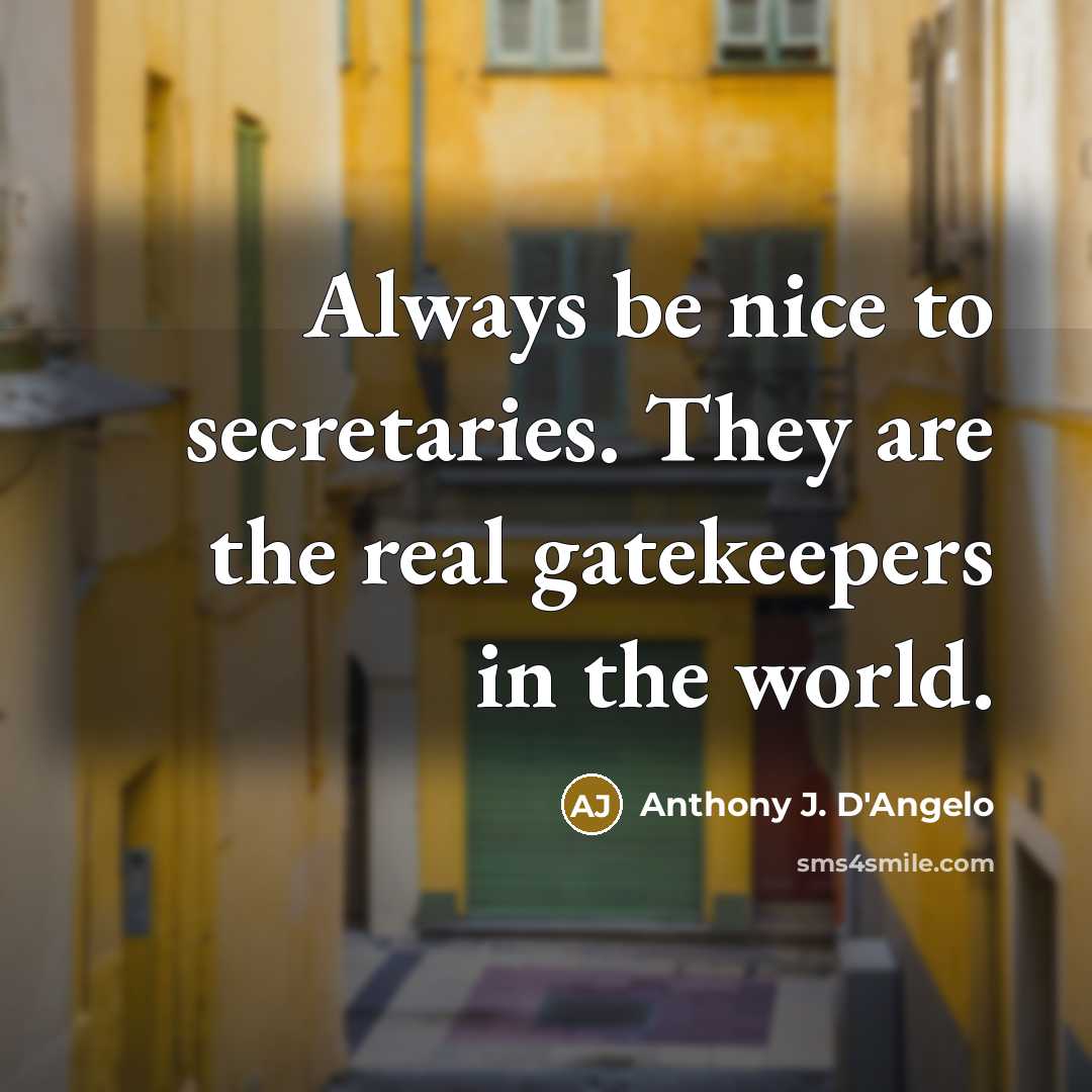 “Always be nice to secretaries. They are the real gatekeepers…” quote by Anthony J. D'Angelo