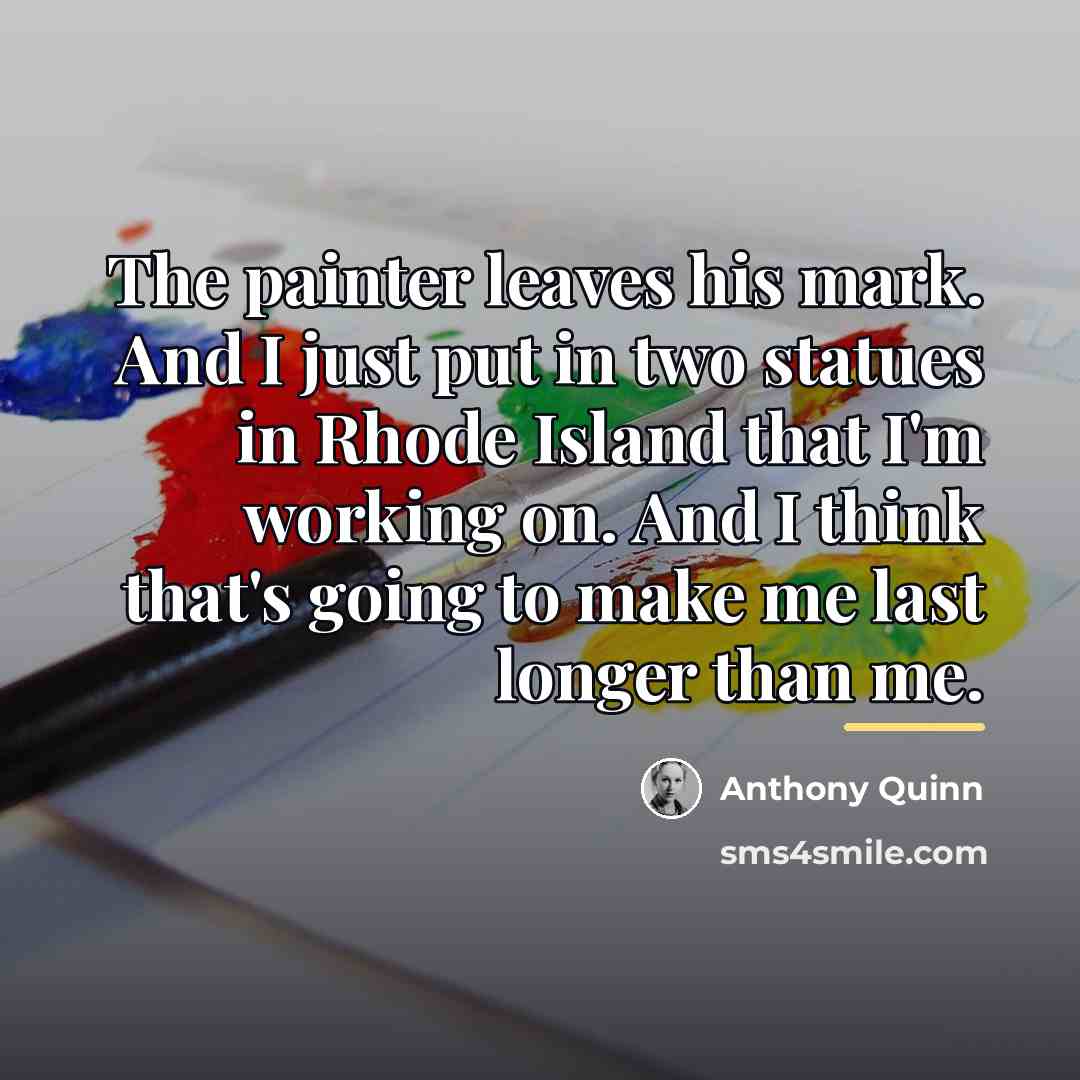 “The painter leaves his mark. And I just put in…” quote by Anthony Quinn