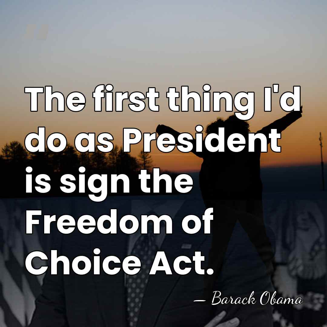 The first thing I'd do as President is sign the Freedom of&hellip; - Barack Obama