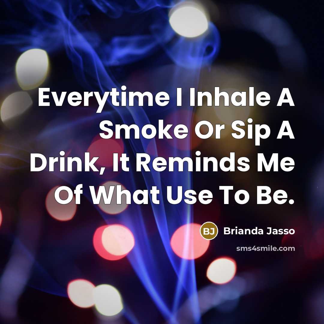 “Everytime I Inhale A Smoke Or Sip A Drink, It Reminds Me Of What Use To Be.” quote by Brianda Jasso