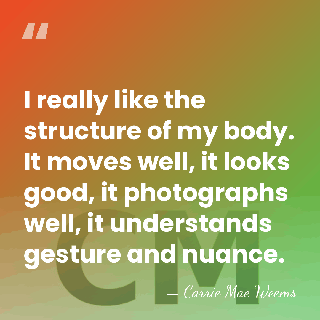 I really like the structure of my body. It moves well, it&hellip; - Carrie Mae Weems
