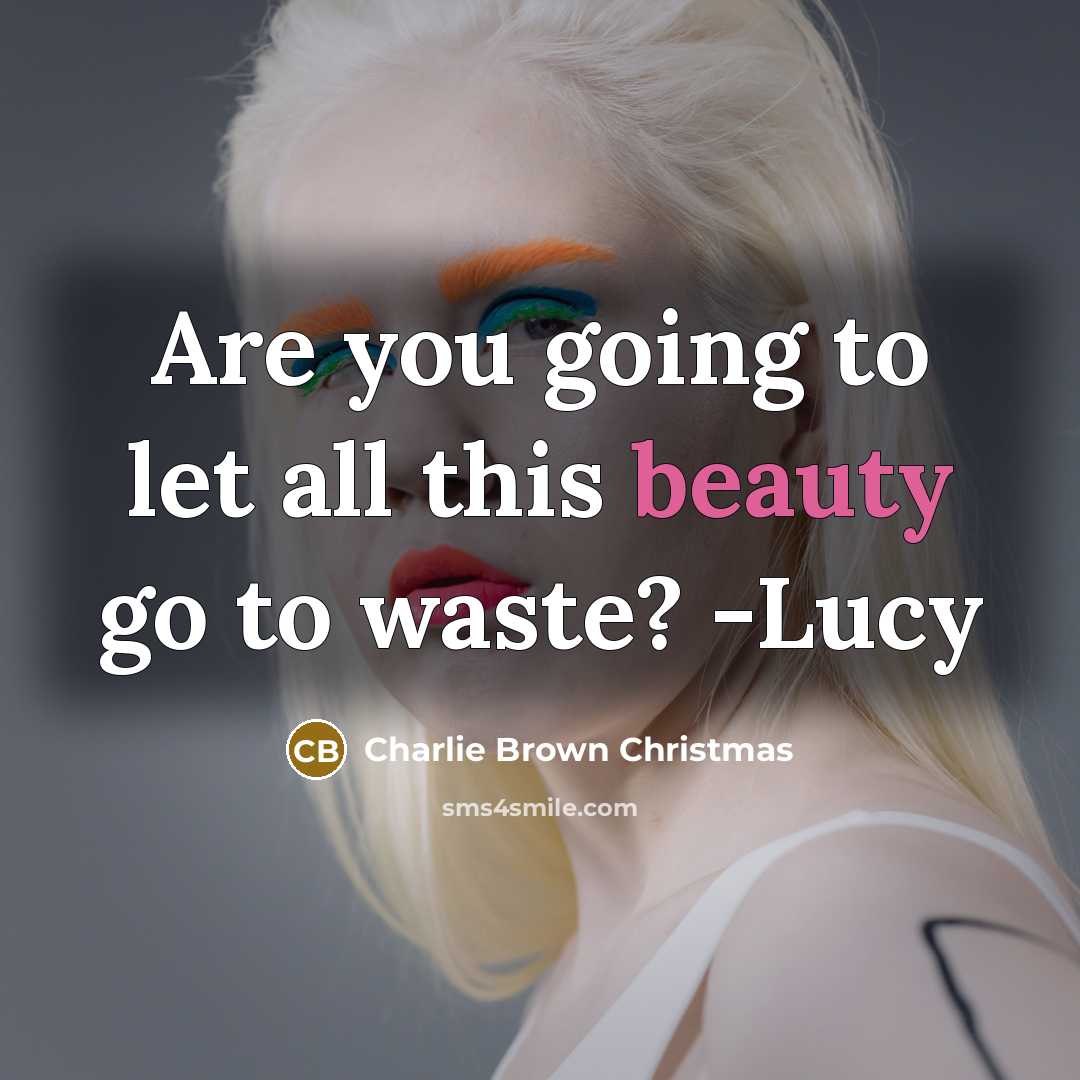 “Are you going to let all this beauty go to…” quote by Charlie Brown Christmas