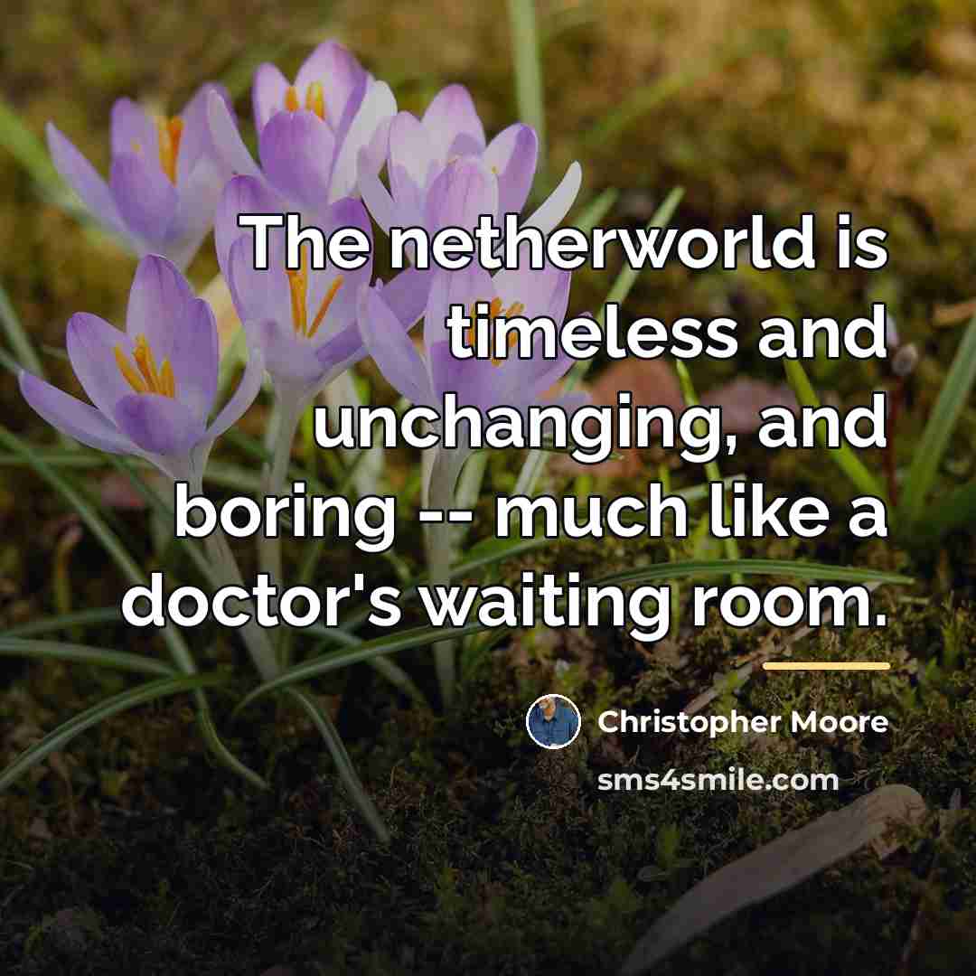 “The netherworld is timeless and unchanging, and boring -- much…” quote by Christopher Moore