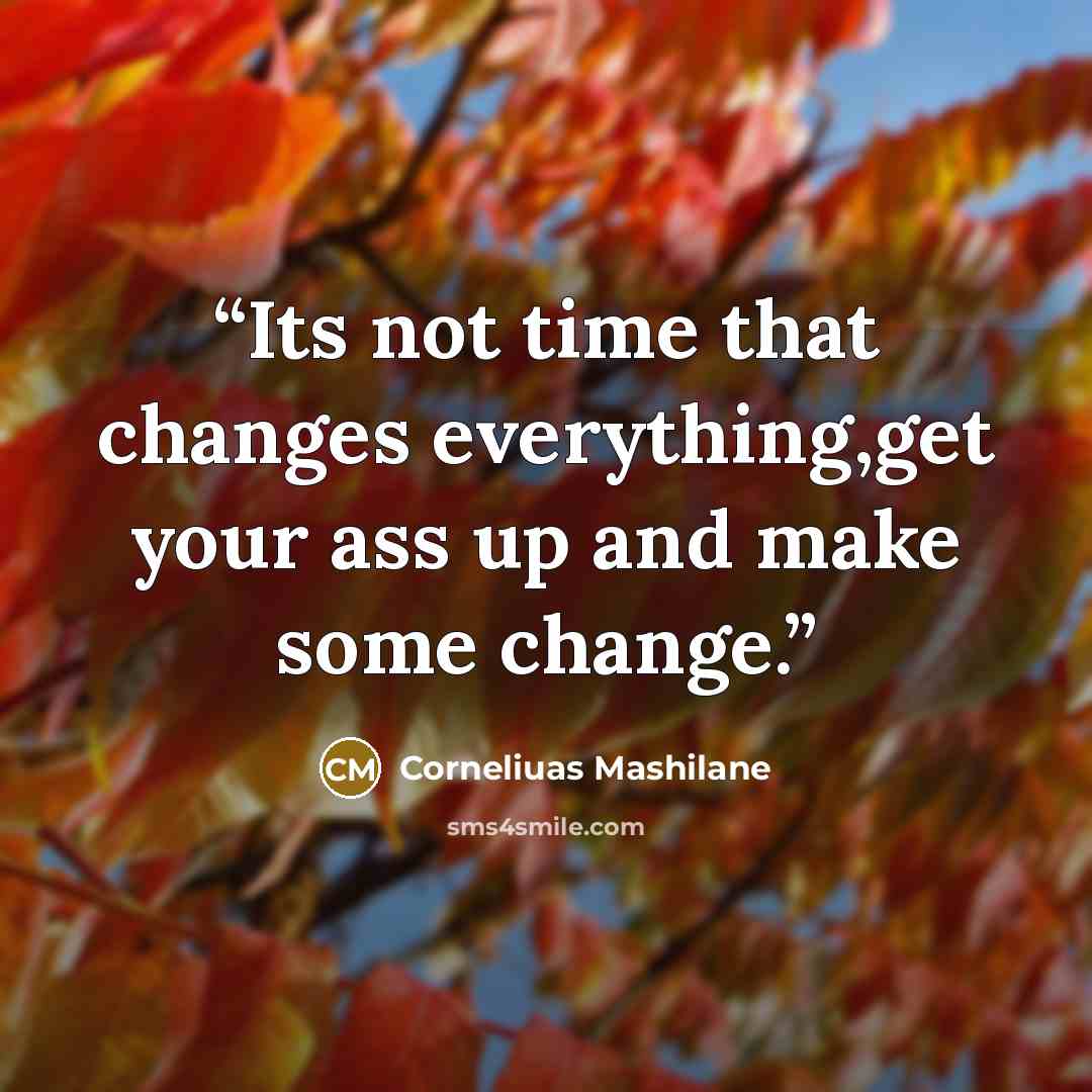 “Its not time that changes everything,get your ass up and make some change.” quote by Corneliuas Mashilane