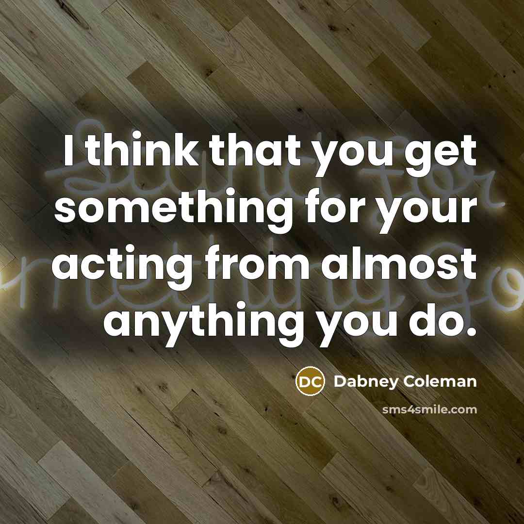 “I think that you get something for your acting from…” quote by Dabney Coleman