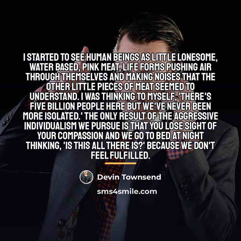 “I started to see human beings as little lonesome, water…” quote by Devin Townsend