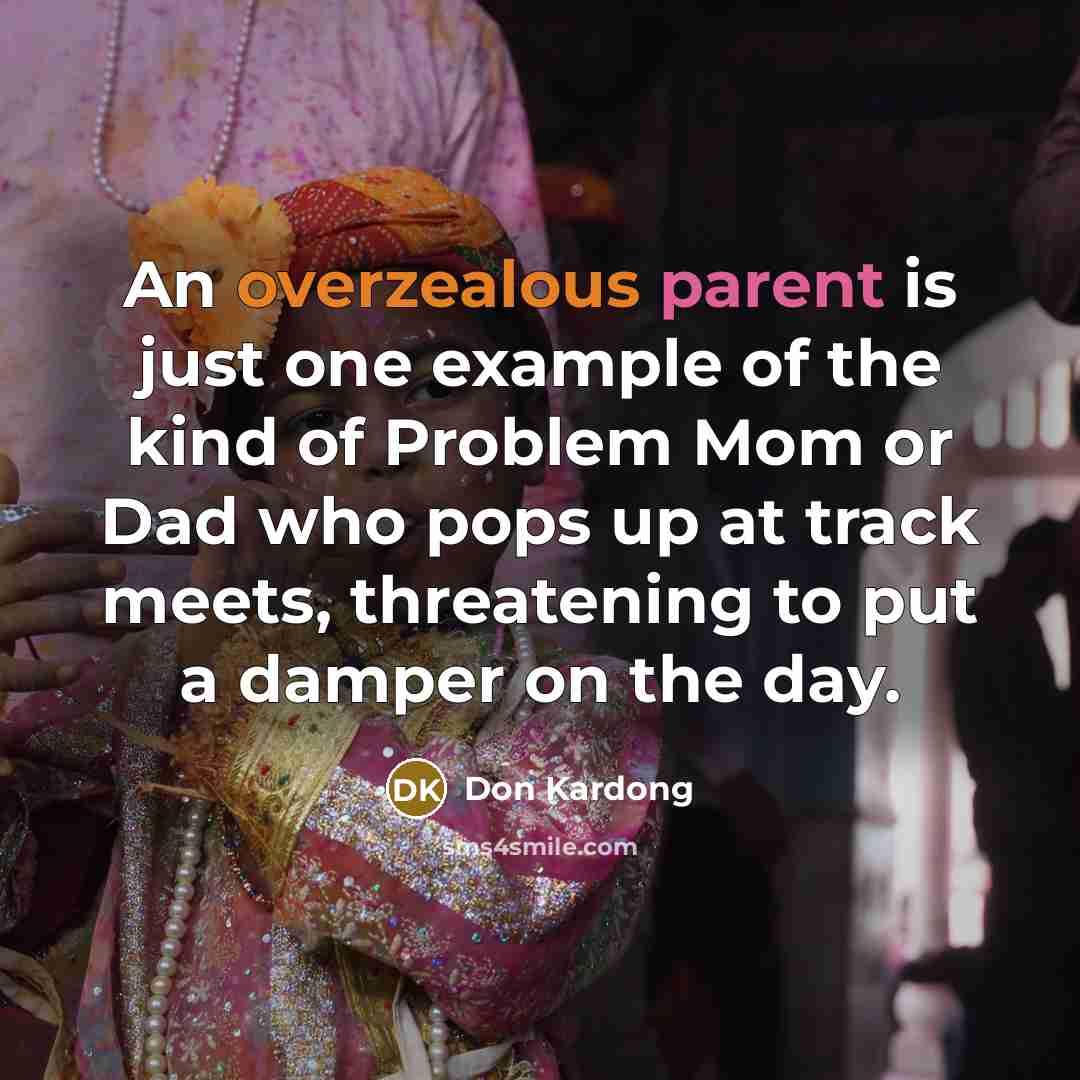 “An overzealous parent is just one example of the kind of Problem Mom or Dad who pops up at track meets, threatening to put a damper on the day.” quote by Don Kardong