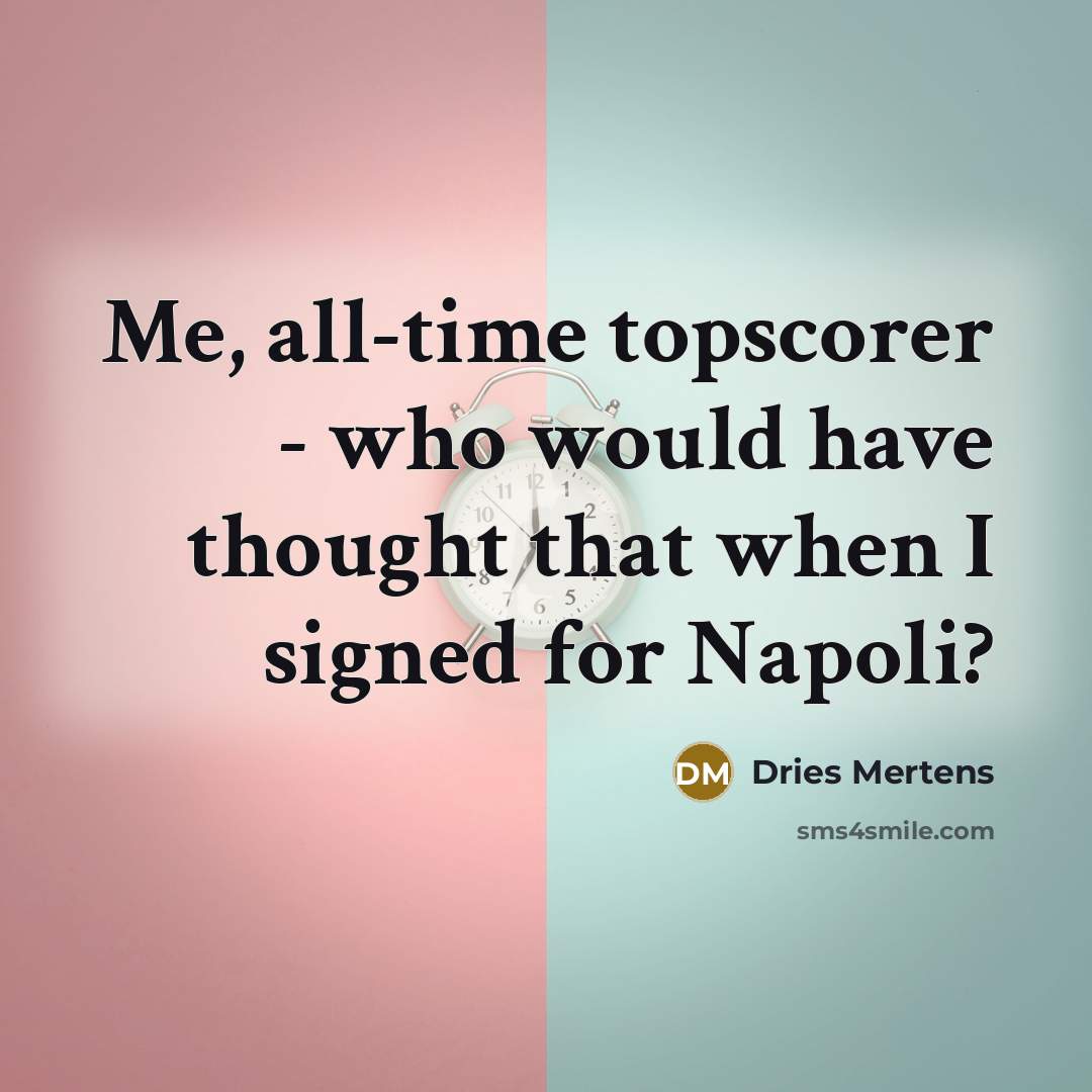 “Me, all-time topscorer - who would have thought that when I signed for Napoli?” quote by Dries Mertens