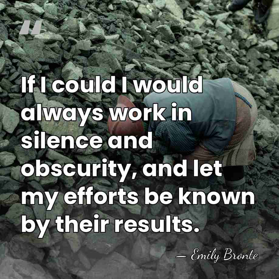 If I could I would always work in silence and obscurity, and&hellip; - Emily Bronte