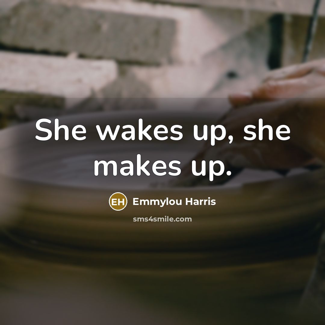 “She wakes up, she makes up.…” quote by Emmylou Harris
