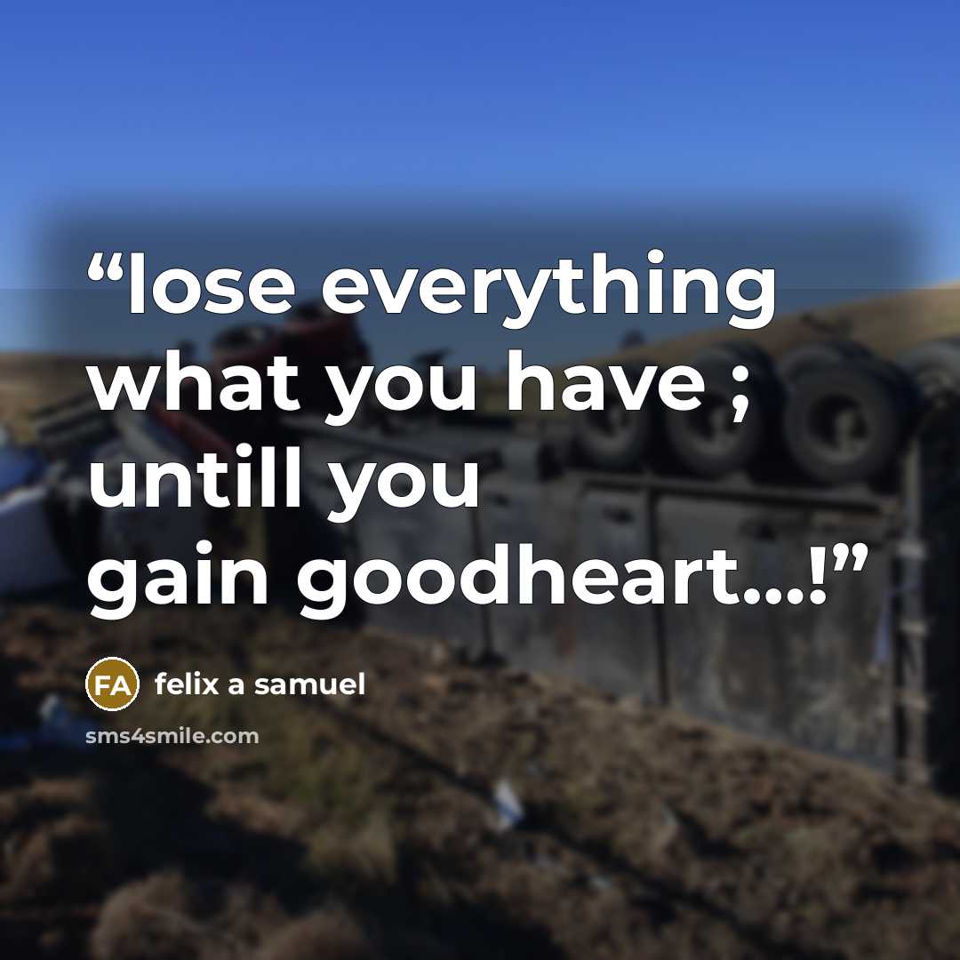 “lose everything what you have ; untill you gain goodheart…!” quote by felix a samuel