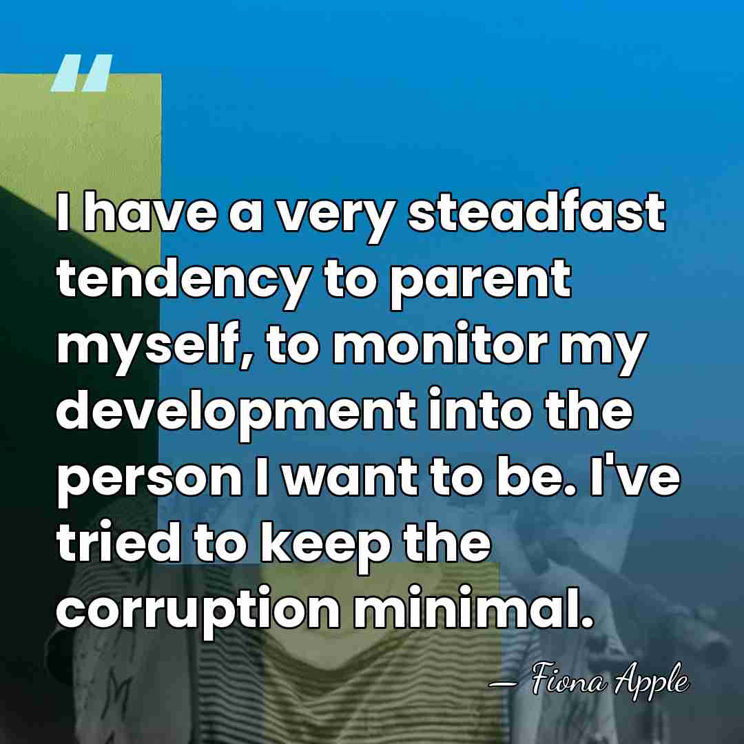 I have a very steadfast tendency to parent myself, to monitor my&hellip; - Fiona Apple