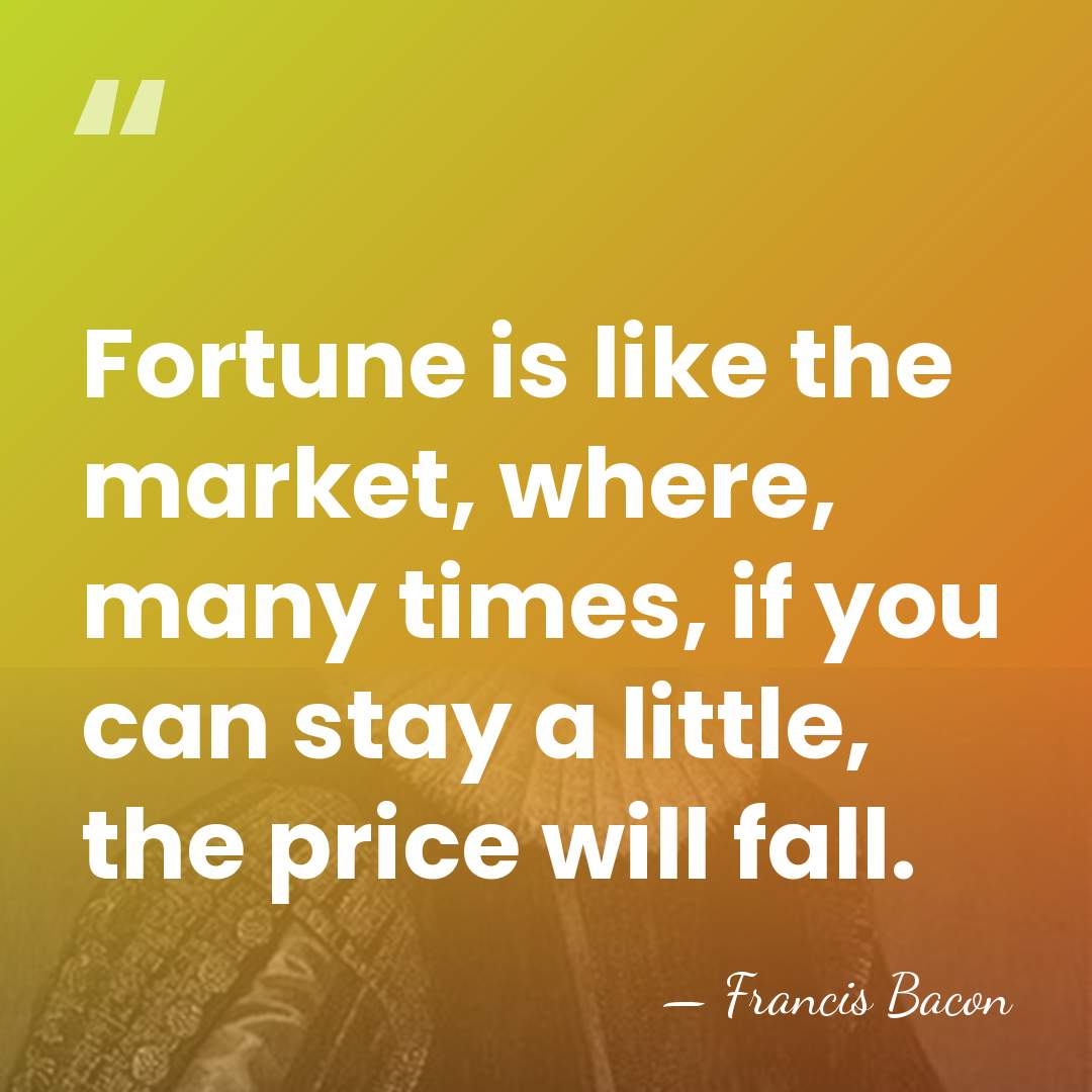 Fortune is like the market, where, many times, if you can stay&hellip; - Francis Bacon