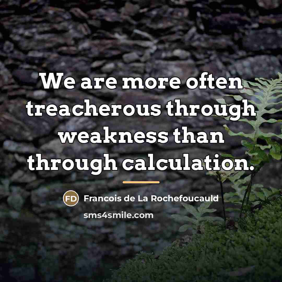 “We are more often treacherous through weakness than through calculation.…” quote by Francois de La Rochefoucauld