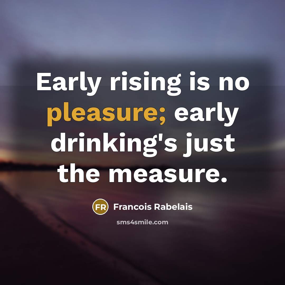 “Early rising is no pleasure; early drinking's just the measure.…” quote by Francois Rabelais