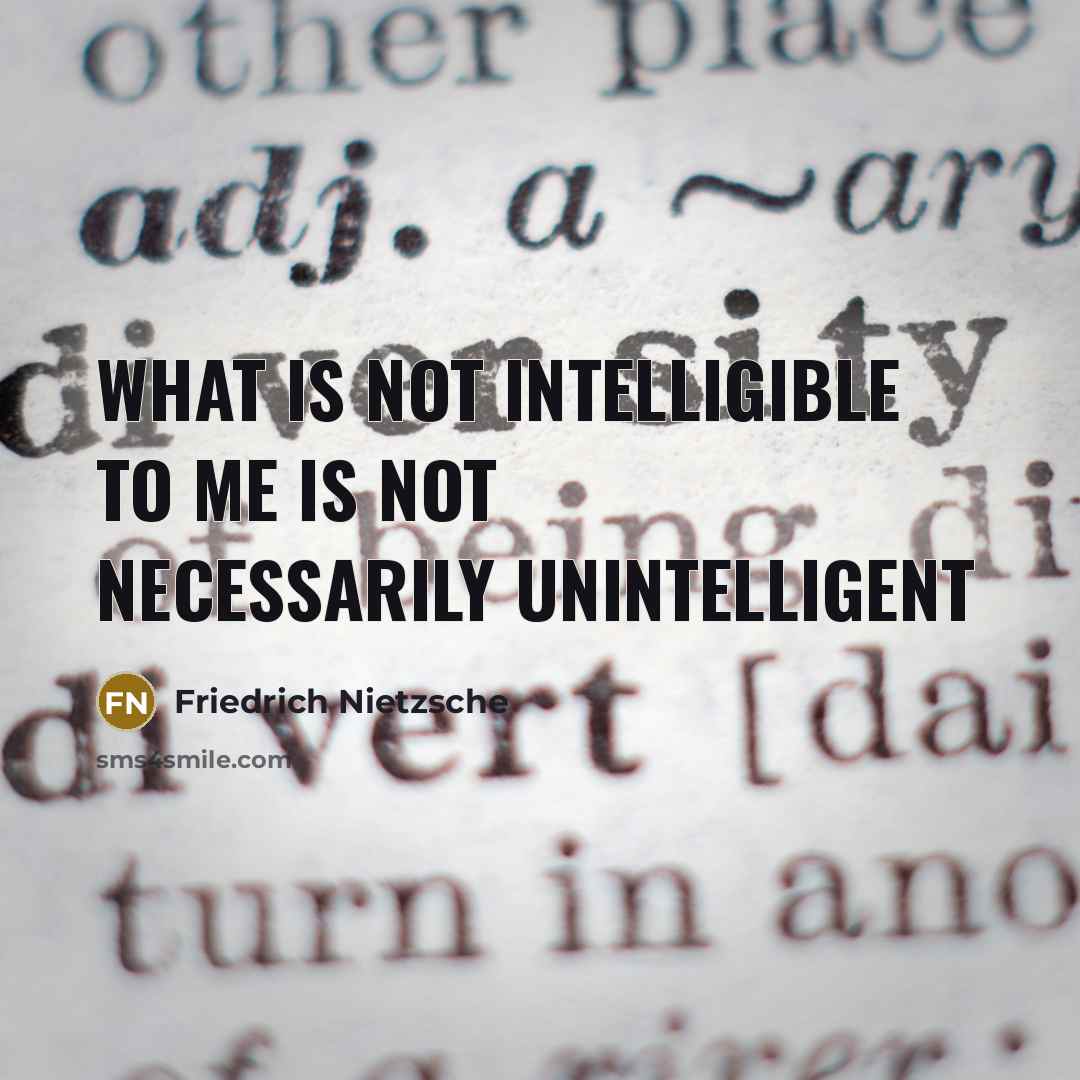 “What is not intelligible to me is not necessarily unintelligent” quote by Friedrich Nietzsche