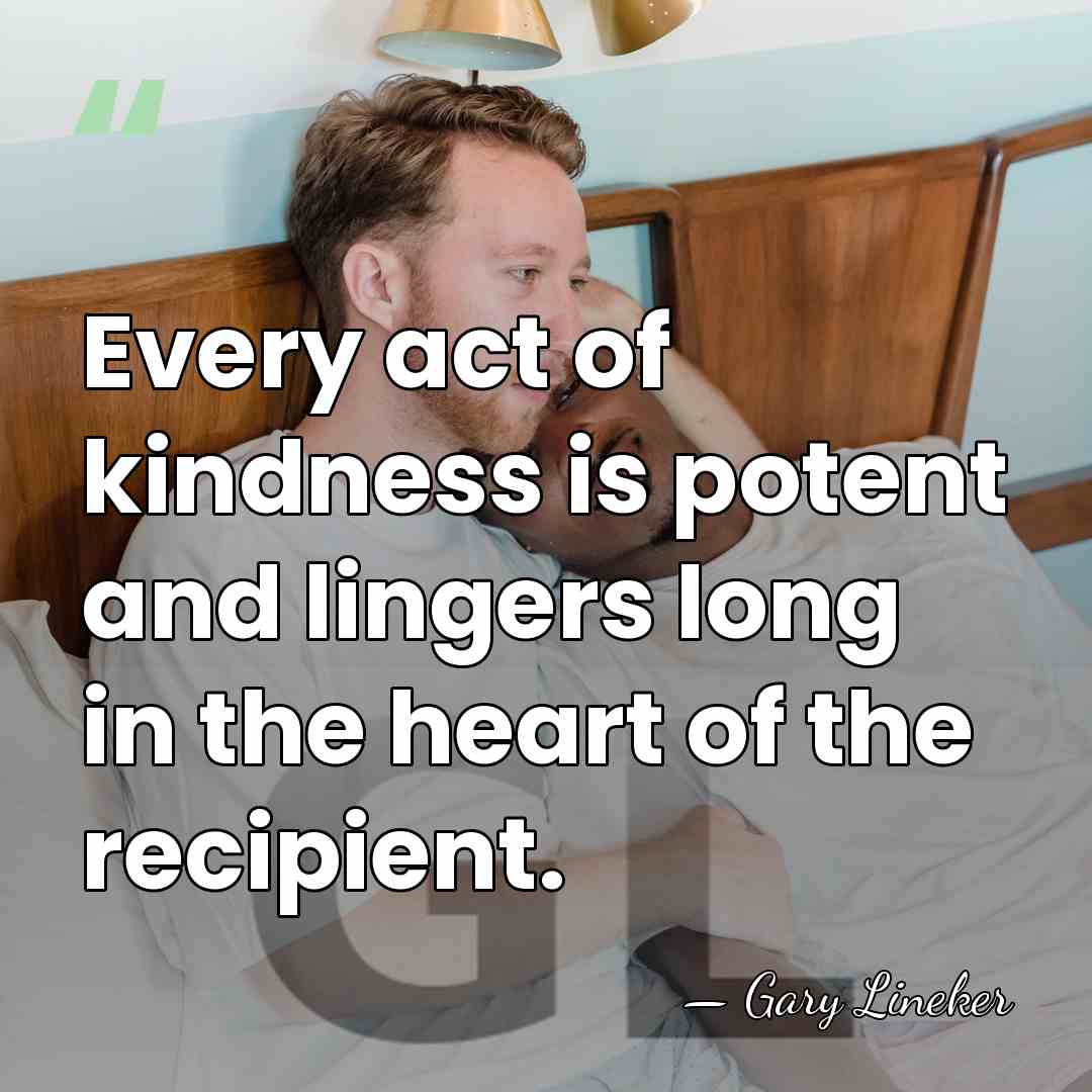 Every act of kindness is potent and lingers long in the heart&hellip; - Gary Lineker