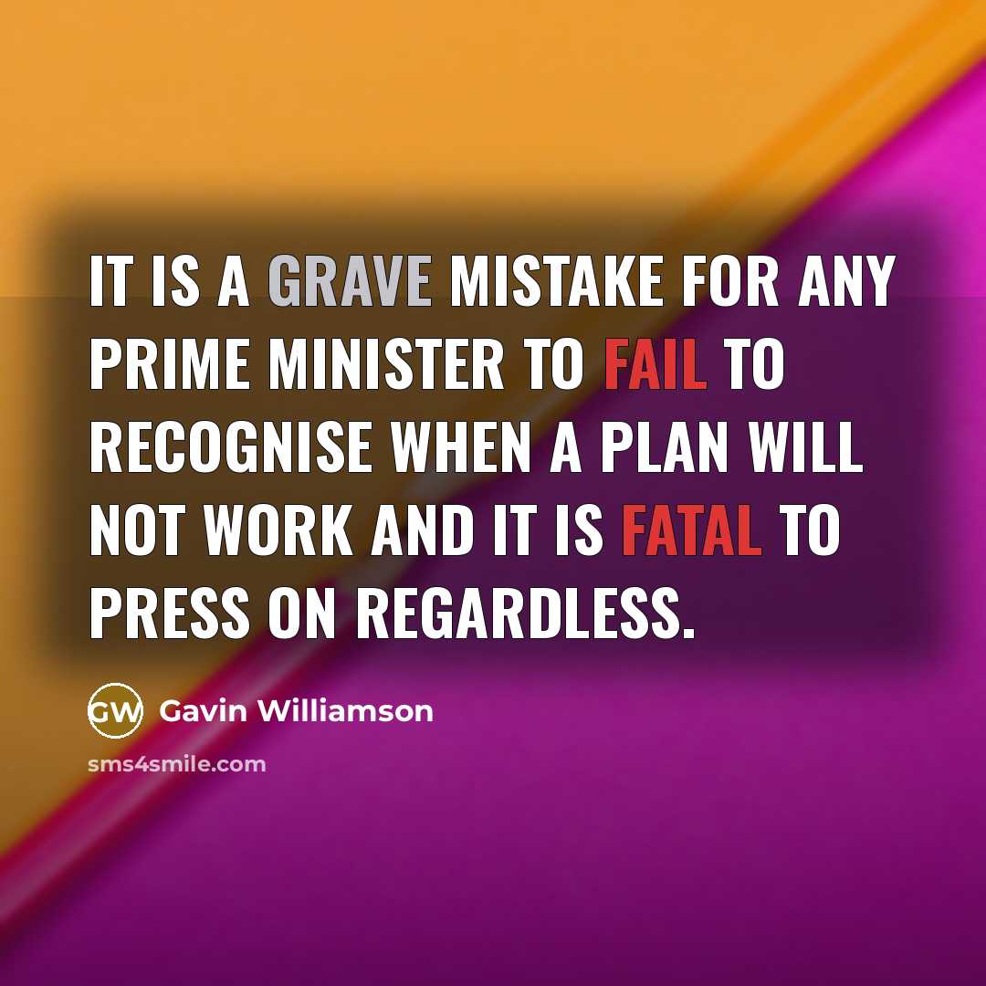 “It is a grave mistake for any Prime Minister to fail to recognise when a plan will not work and it is fatal to press on regardless.” quote by Gavin Williamson