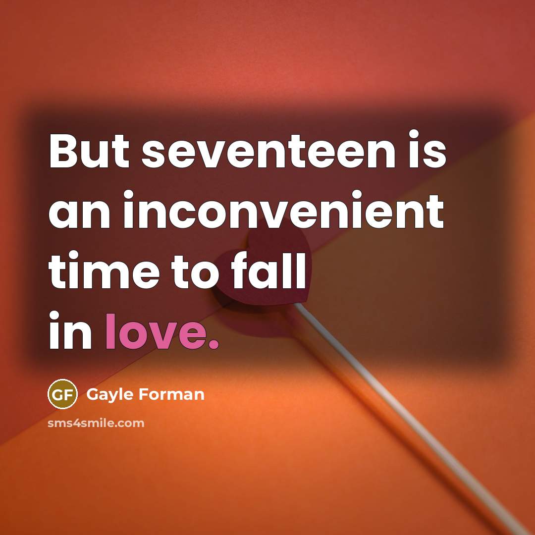 “But seventeen is an inconvenient time to fall in love.…” quote by Gayle Forman