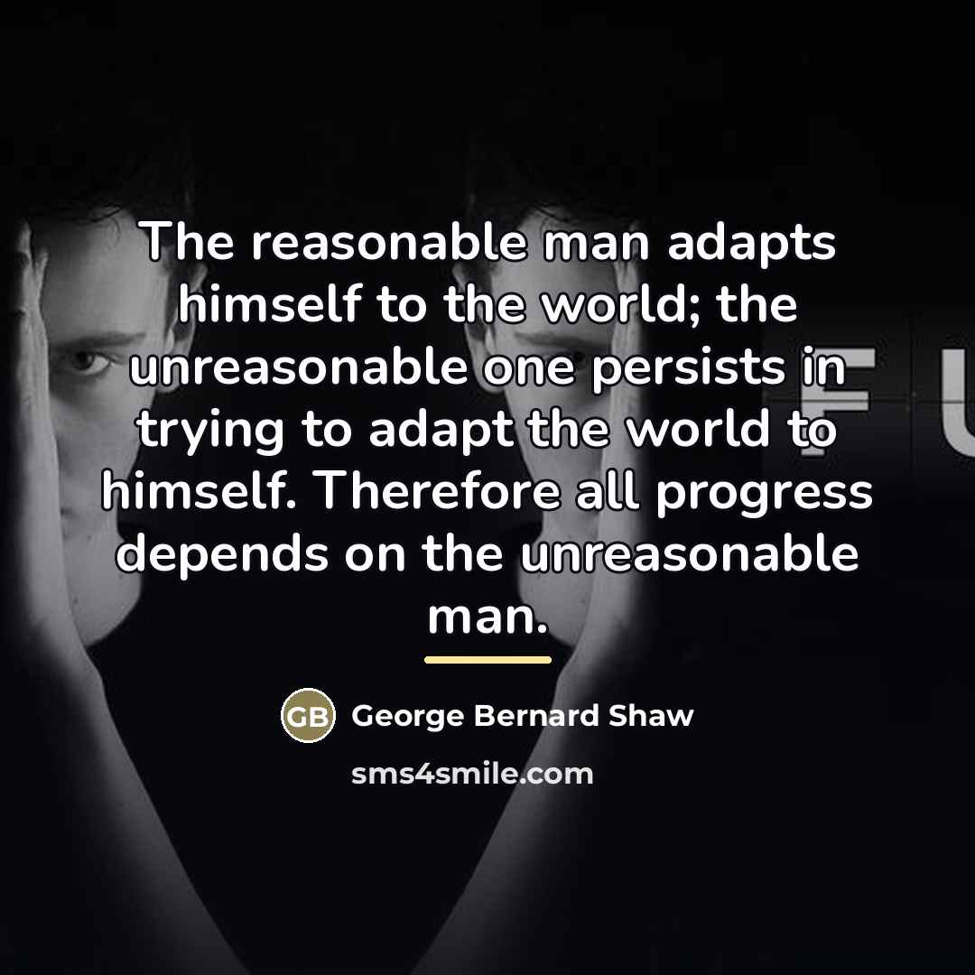 “The reasonable man adapts himself to the world; the unreasonable…” quote by George Bernard Shaw
