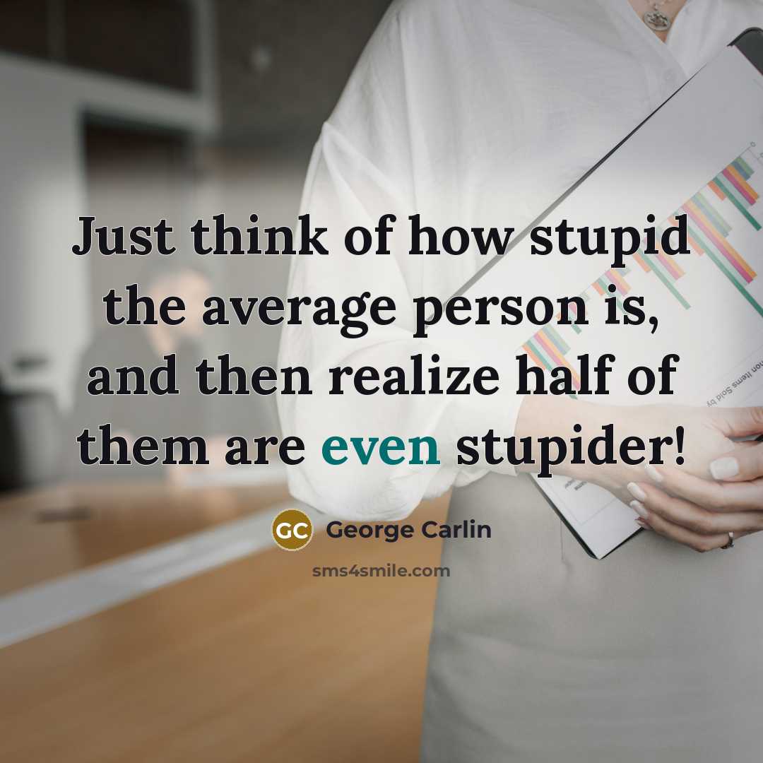 “Just think of how stupid the average person is, and…” quote by George Carlin