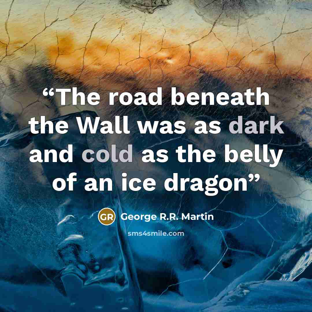 “The road beneath the Wall was as dark and cold as the belly of an ice dragon” quote by George R.R. Martin